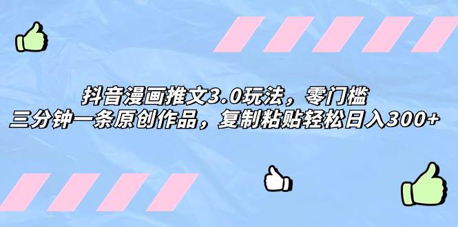 抖音漫画推文3.0玩法，零门槛，三分钟一条原创作品，复制粘贴轻松日入300+-自荐云信息速递