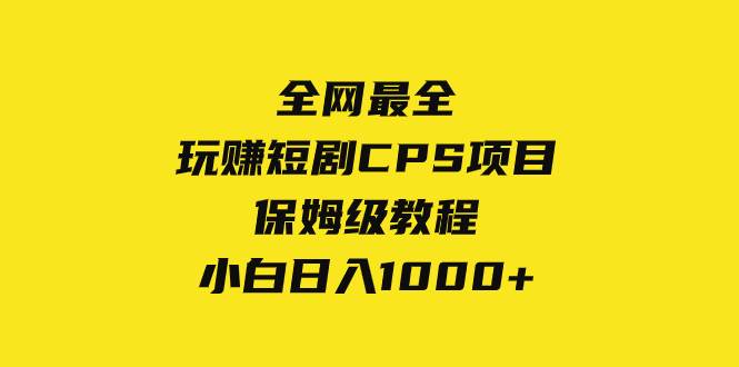 全网最全，玩赚短剧CPS项目保姆级教程，小白日入1000+-自荐云信息速递