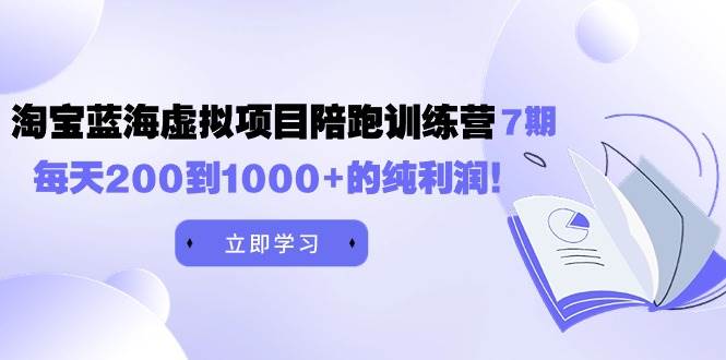 黄岛主《淘宝蓝海虚拟项目陪跑训练营7期》每天200到1000+的纯利润-自荐云信息速递