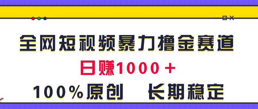 全网短视频暴力撸金赛道，日入1000＋！原创玩法，长期稳定-自荐云信息速递