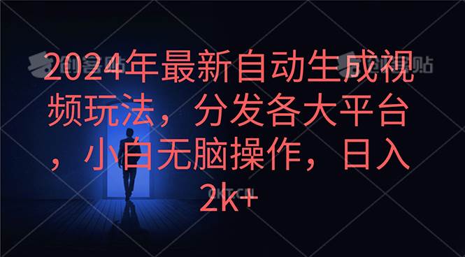 2024年最新自动生成视频玩法，分发各大平台，小白无脑操作，日入2k+-自荐云信息速递