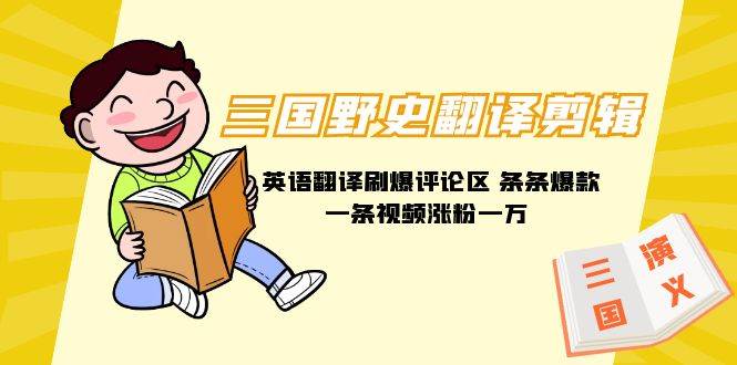 三国野史翻译剪辑 英语翻译刷爆评论区 条条爆款一条视频涨粉1w+附888G素材-自荐云信息速递