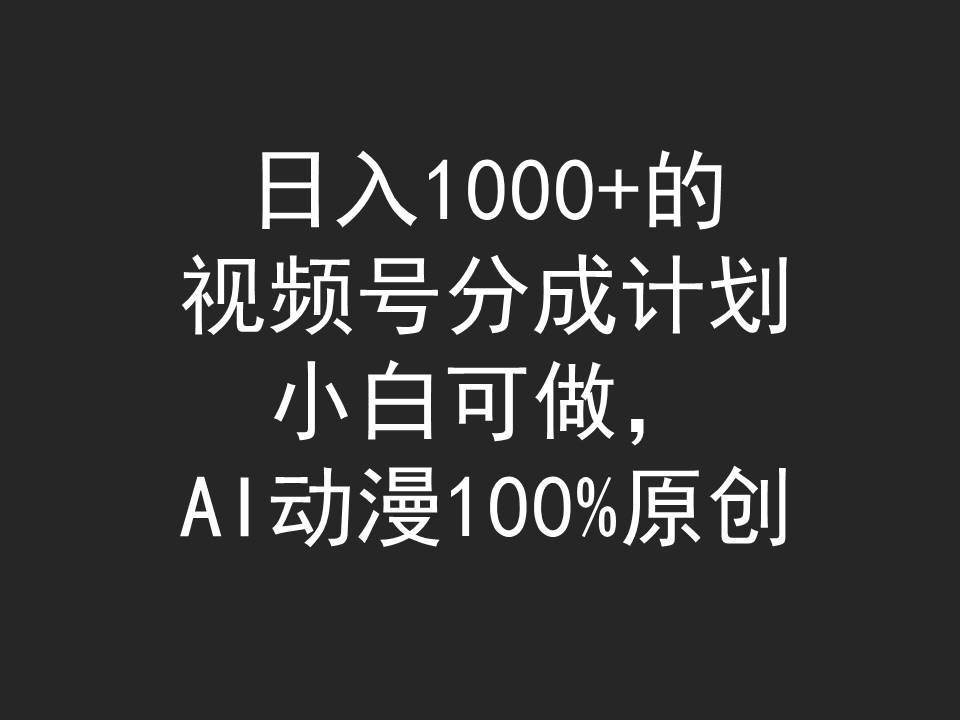 日入1000+的视频号分成计划,小白可做,AI动漫100%原创-自荐云信息速递