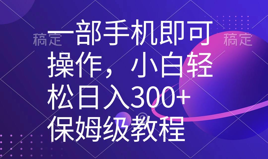 一部手机即可操作，小白轻松上手日入300+保姆级教程，五分钟一个原创视频-自荐云信息速递