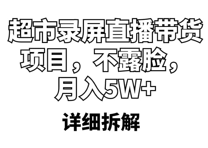 超市录屏直播带货项目,不露脸,月入5W+(详细拆解)-自荐云信息速递