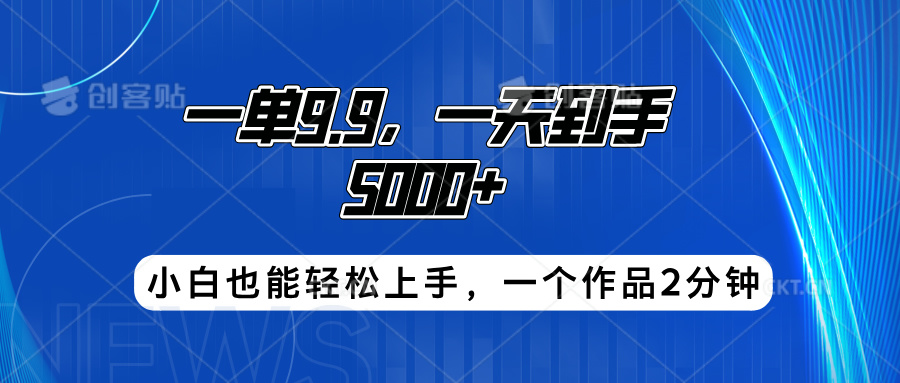 搭子项目，一单9.9，一天到手5000+，小白也能轻松上手，一个作品2分钟-自荐云信息速递