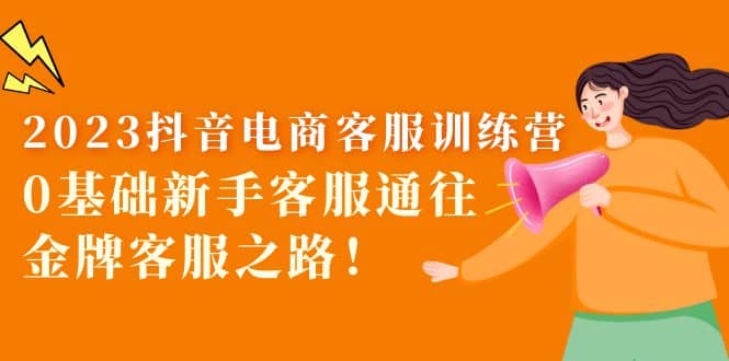 2023抖音·电商客服训练营:0基础新手客服通往金牌客服之路-自荐云信息速递