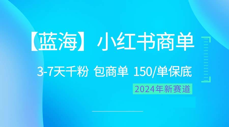 2024蓝海项目【小红书商单】超级简单,快速千粉,最强蓝海,百分百赚钱-自荐云信息速递