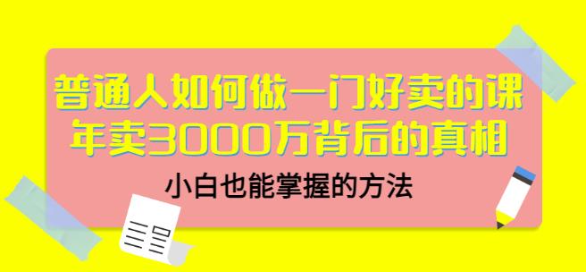 普通人如何做一门好卖的课：年卖3000万背后的真相，小白也能掌握的方法！-自荐云信息速递