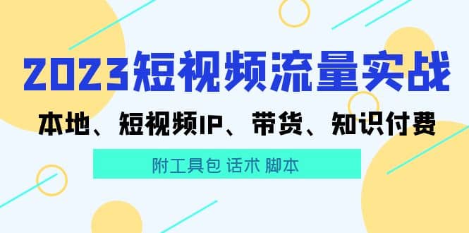 2023短视频流量实战 本地、短视频IP、带货、知识付费-自荐云信息速递
