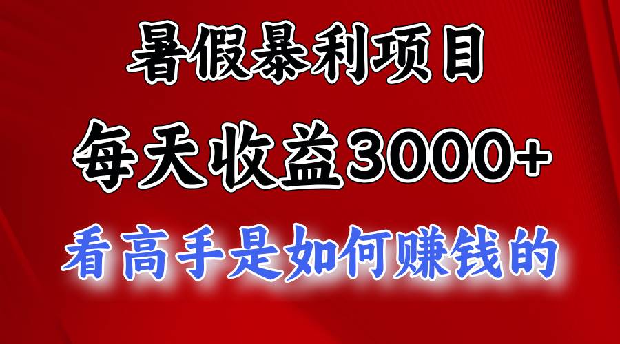 暑假暴利项目,每天收益3000+ 努努力能达到5000+,暑假大流量来了-自荐云信息速递