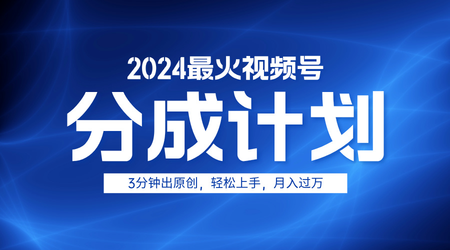 2024最火视频号分成计划3分钟出原创，轻松上手，月入过万-自荐云信息速递