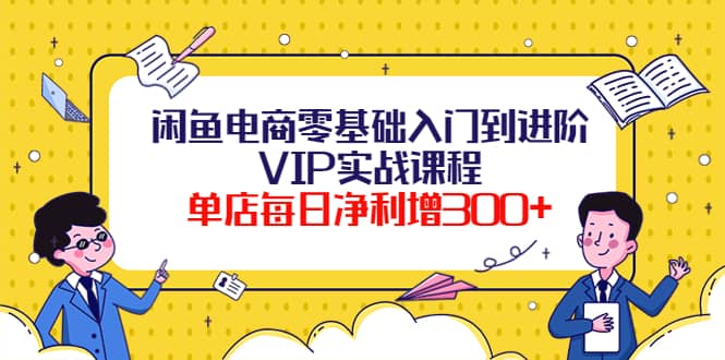 闲鱼电商零基础入门到进阶VIP实战课程-自荐云信息速递