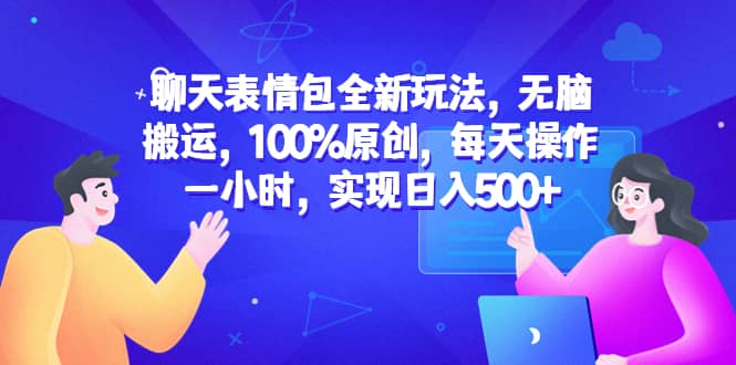 聊天表情包全新玩法，无脑搬运，100%原创，每天操作一小时，实现日入500+-自荐云信息速递
