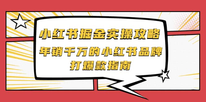 小红书掘金实操攻略，年销千万的小红书品牌打爆款指南-自荐云信息速递