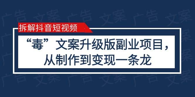 拆解抖音短视频：“毒”文案升级版副业项目，从制作到变现（教程+素材）-自荐云信息速递