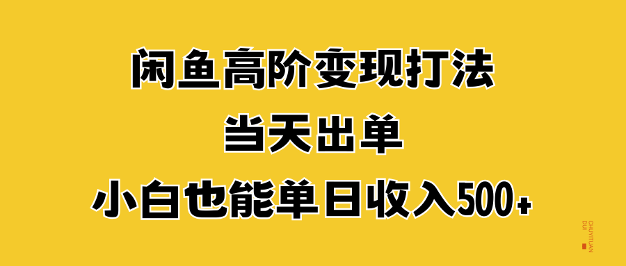 闲鱼高阶变现打法，当天出单，小白也能单日收入500+-自荐云信息速递