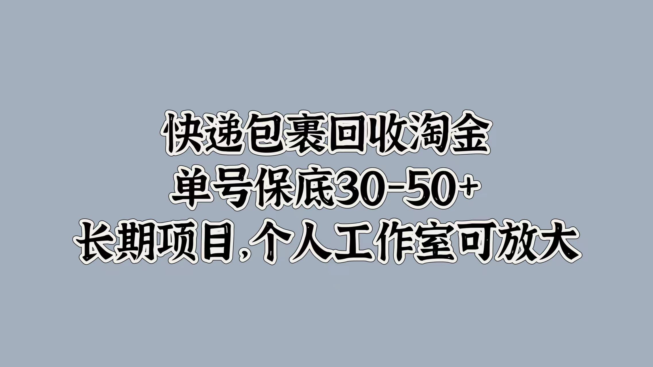 快递包裹回收淘金，单号保底30-50+，长期项目！个人工作室可放大-自荐云信息速递