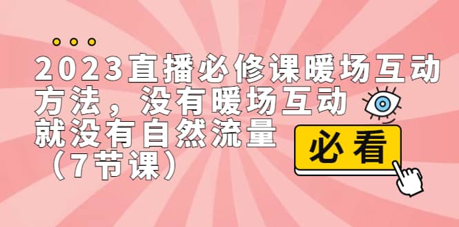 2023直播·必修课暖场互动方法,没有暖场互动,就没有自然流量(7节课)-自荐云信息速递