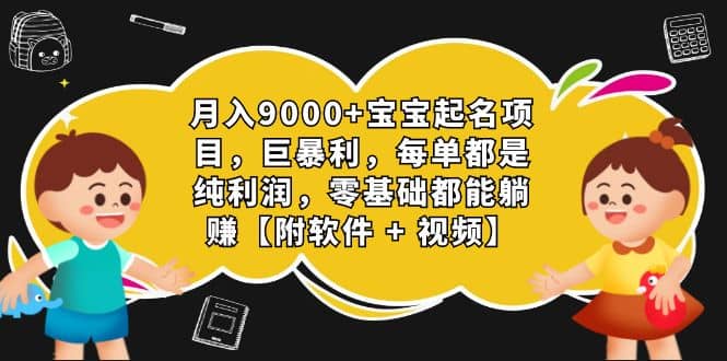 月入9000+宝宝起名项目，巨暴利 每单都是纯利润，0基础躺赚【附软件+视频】-自荐云信息速递