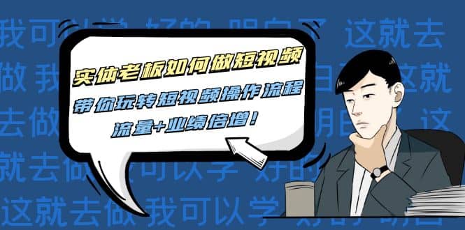 实体老板如何做短视频：带你玩转短视频全套操作流程，流量+业绩倍增-自荐云信息速递