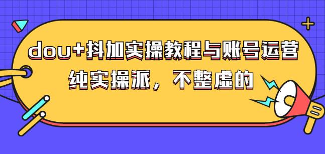 (大兵哥数据流运营)dou+抖加实操教程与账号运营：纯实操派，不整虚的-自荐云信息速递