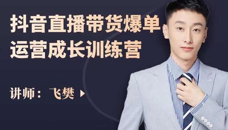 飞樊：抖音直播带货爆单运营成长训练营，手把手教你玩转直播带货-自荐云信息速递