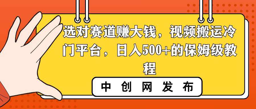 选对赛道赚大钱,视频搬运冷门平台,日入500+的保姆级教程-自荐云信息速递
