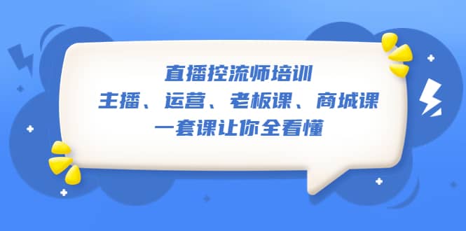 直播·控流师培训：主播、运营、老板课、商城课，一套课让你全看懂-自荐云信息速递