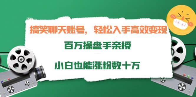 搞笑聊天账号，轻松入手高效变现，百万操盘手亲授，小白也能涨粉数十万-自荐云信息速递