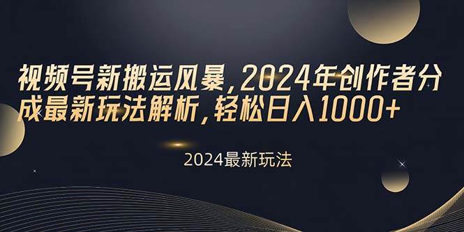 视频号新搬运风暴，2024年创作者分成最新玩法解析，轻松日入1000+-自荐云信息速递