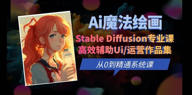 Ai魔法绘画 Stable Diffusion专业课 高效辅助Ui/运营作品集 0到精通系统课-自荐云信息速递