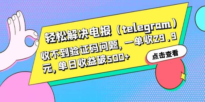 轻松解决电报（telegram）收不到验证码问题，一单收29.9元，单日收益破500+-自荐云信息速递