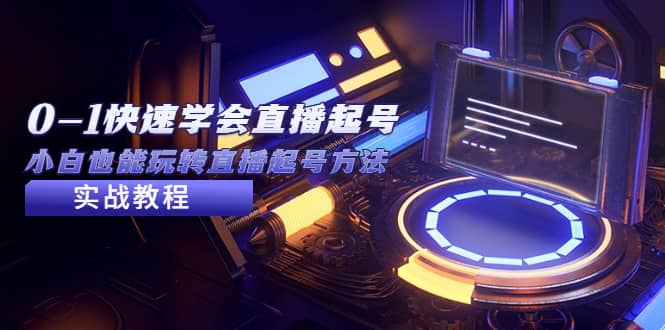 2023从0-1快速学会直播起号，小白也能玩转直播起号方法实战流程-自荐云信息速递