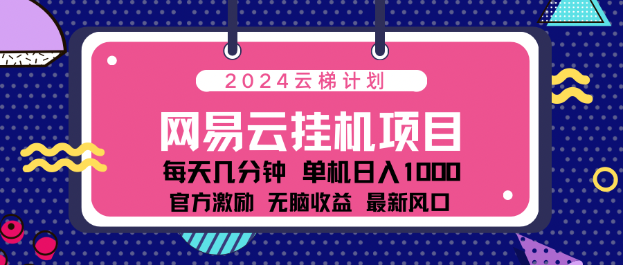 2024网易云云挂g项目！日入1000无脑收益！-自荐云信息速递