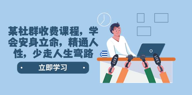 某社群收费课程，学会安身立命，精通人性，少走人生弯路（77节课）-自荐云信息速递