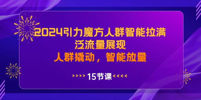 2024引力魔方人群智能拉满，泛流量展现，人群撬动，智能放量-自荐云信息速递