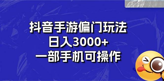 抖音手游偏门玩法，日入3000+，一部手机可操作-自荐云信息速递