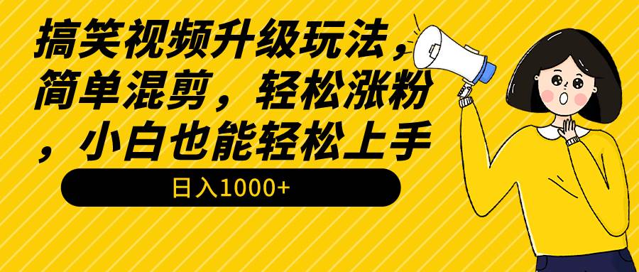 搞笑视频升级玩法，简单混剪，轻松涨粉，小白也能上手，日入1000+教程+素材-自荐云信息速递