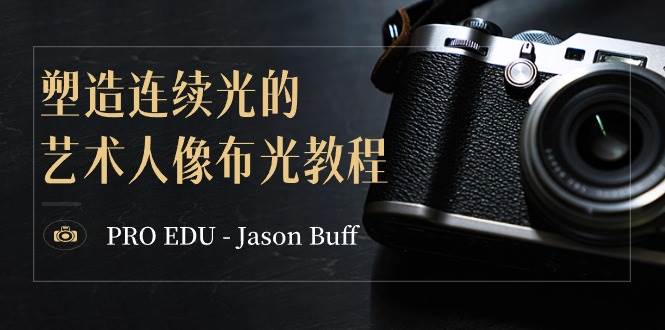 PRO EDU – Jason Buff 塑造连续光的艺术人像布光教程-15节课-中英字幕-自荐云信息速递