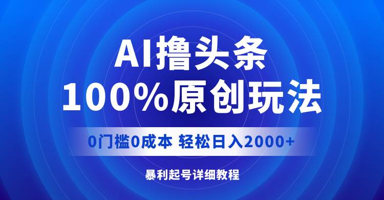 AI撸头条，100%原创玩法，0成本0门槛，轻松日入2000+-自荐云信息速递