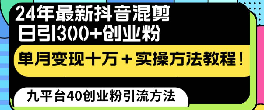 24年最新抖音混剪日引300+创业粉“割韭菜”单月变现十万+实操教程！-自荐云信息速递
