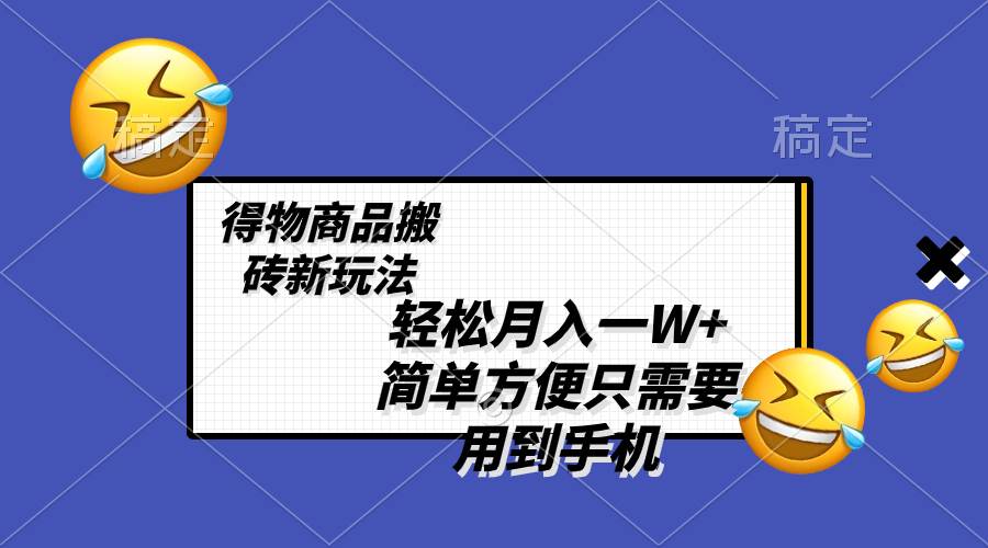 轻松月入一W+，得物商品搬砖新玩法，简单方便 一部手机即可 不需要剪辑制作-自荐云信息速递