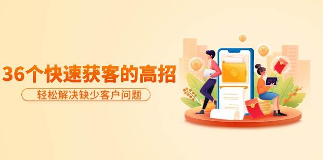 分享36个快速获客的高招:轻松解决缺少客户问题,有效才是硬道理-自荐云信息速递