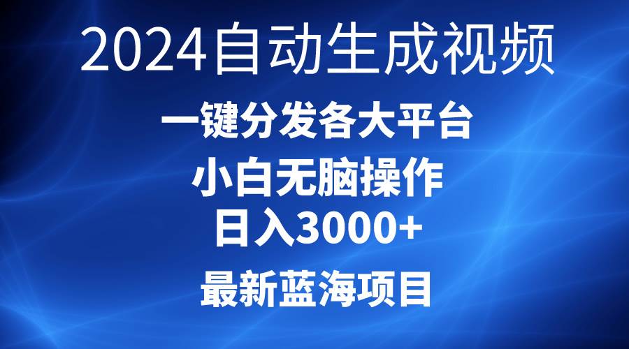 2024最新蓝海项目AI一键生成爆款视频分发各大平台轻松日入3000+，小白…-自荐云信息速递