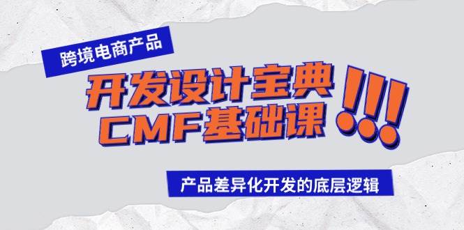 跨境电商产品开发设计宝典-CMF基础课：产品差异化开发的底层逻辑-自荐云信息速递