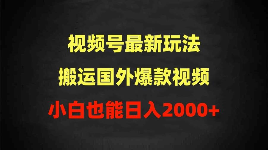 2024视频号最新玩法，搬运国外爆款视频，100%过原创，小白也能日入2000+-自荐云信息速递