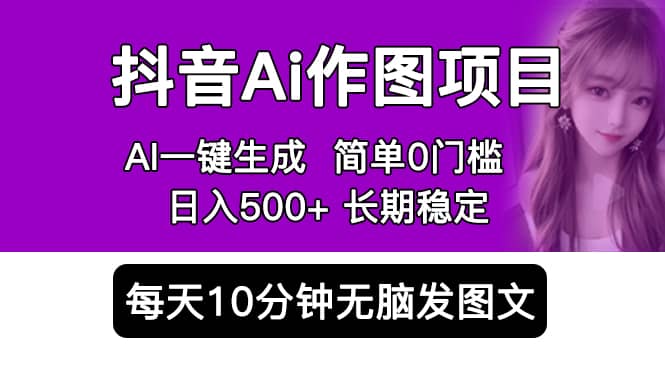 抖音Ai作图项目 Ai手机app一键生成图片 0门槛 每天10分钟发图文 日入500+-自荐云信息速递