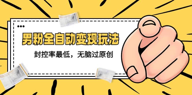 价值1980的男粉全自动变现玩法,封控率最低,无脑过原创-自荐云信息速递