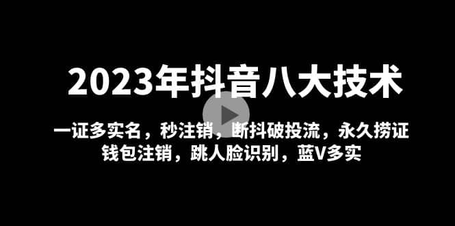 2023年抖音八大技术,一证多实名 秒注销 断抖破投流 永久捞证 钱包注销 等!-自荐云信息速递